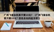 广州飞曼谷机票只要10元？（广州飞曼谷机票只要10元? 想出去玩的趁淡季!）