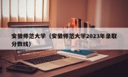 安徽师范大学（安徽师范大学2023年录取分数线）