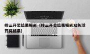 排三开奖结果福彩（排三开奖结果福彩双色球开奖结果）