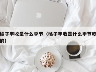 橘子丰收是什么季节（橘子丰收是什么季节吃的）