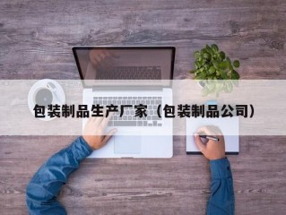 包装制品生产厂家（包装制品公司）