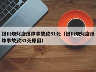 银川烧烤店爆炸事故致31死（银川烧烤店爆炸事故致31死原因）