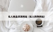 私人精品货源网站（私人购物网站）