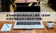 宝马MINI发冰淇淋女员工离职（宝马MINI发冰淇淋女员工离职天气预报）