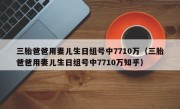 三胎爸爸用妻儿生日组号中7710万（三胎爸爸用妻儿生日组号中7710万知乎）