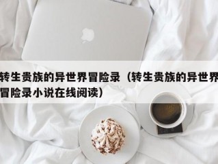 转生贵族的异世界冒险录（转生贵族的异世界冒险录小说在线阅读）