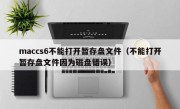 maccs6不能打开暂存盘文件（不能打开暂存盘文件因为磁盘错误）