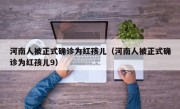 河南人被正式确诊为红孩儿（河南人被正式确诊为红孩儿9）