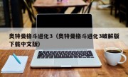 奥特曼格斗进化3（奥特曼格斗进化3破解版下载中文版）