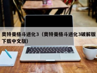 奥特曼格斗进化3（奥特曼格斗进化3破解版下载中文版）