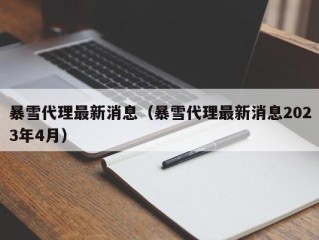 暴雪代理最新消息（暴雪代理最新消息2023年4月）