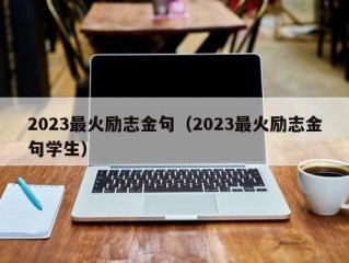 2023最火励志金句（2023最火励志金句学生）