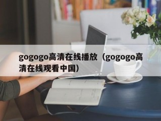 gogogo高清在线播放（gogogo高清在线观看中国）