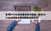 乘风2023在线观看免费完整版（乘风2023在线观看免费完整版策驰影院）