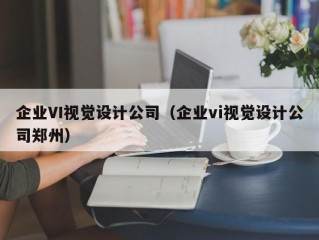 企业VI视觉设计公司（企业vi视觉设计公司郑州）