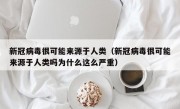 新冠病毒很可能来源于人类（新冠病毒很可能来源于人类吗为什么这么严重）