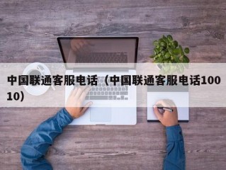 中国联通客服电话（中国联通客服电话10010）