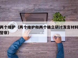 两个维护（两个维护和两个确立研讨发言材料警察）