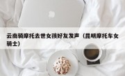 云南骑摩托去世女孩好友发声（昆明摩托车女骑士）