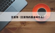 王亚伟（王亚伟的基金叫什么）