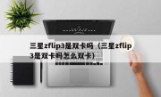 三星zflip3是双卡吗（三星zflip3是双卡吗怎么双卡）