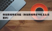 微信新增锁定功能（微信新增锁定功能怎么设置的）