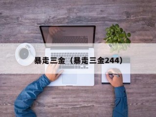 暴走三金（暴走三金244）