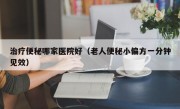 治疗便秘哪家医院好（老人便秘小偏方一分钟见效）