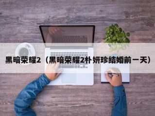 黑暗荣耀2（黑暗荣耀2朴妍珍结婚前一天）