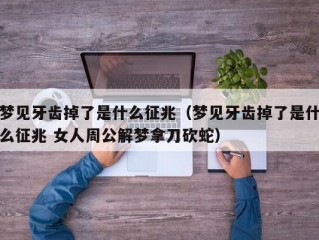 梦见牙齿掉了是什么征兆（梦见牙齿掉了是什么征兆 女人周公解梦拿刀砍蛇）