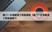 厦门一公司取消了所有调休（厦门一公司取消了所有调休?）