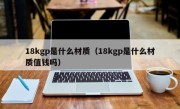 18kgp是什么材质（18kgp是什么材质值钱吗）