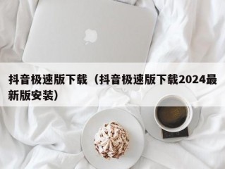 抖音极速版下载（抖音极速版下载2024最新版安装）