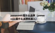 panasonic是什么品牌（panasonic是什么品牌机器人）