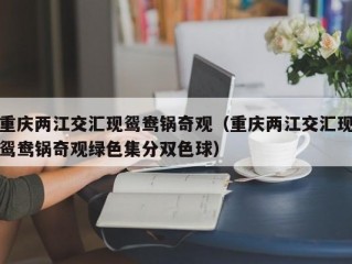 重庆两江交汇现鸳鸯锅奇观（重庆两江交汇现鸳鸯锅奇观绿色集分双色球）