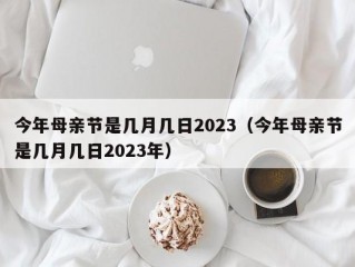 今年母亲节是几月几日2023（今年母亲节是几月几日2023年）