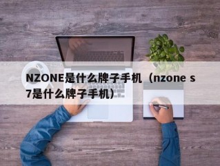 NZONE是什么牌子手机（nzone s7是什么牌子手机）