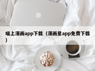 喵上漫画app下载（漫画星app免费下载）