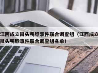 江西成立鼠头鸭脖事件联合调查组（江西成立鼠头鸭脖事件联合调查组名单）