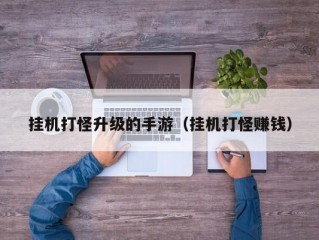 挂机打怪升级的手游（挂机打怪赚钱）