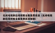 无间电视剧在线观看全集免费高清（无间电视剧在线观看全集免费高清策驰）