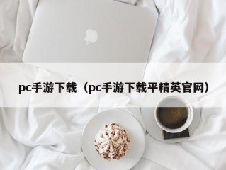 pc手游下载（pc手游下载平精英官网）