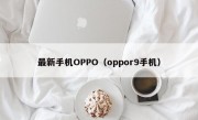 最新手机OPPO（oppor9手机）