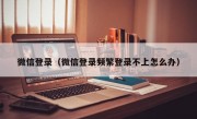 微信登录（微信登录频繁登录不上怎么办）