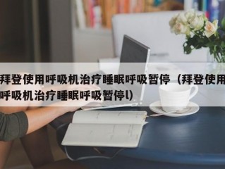 拜登使用呼吸机治疗睡眠呼吸暂停（拜登使用呼吸机治疗睡眠呼吸暂停l）