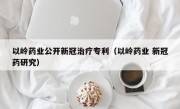 以岭药业公开新冠治疗专利（以岭药业 新冠药研究）