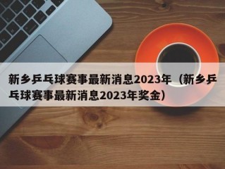 新乡乒乓球赛事最新消息2023年（新乡乒乓球赛事最新消息2023年奖金）