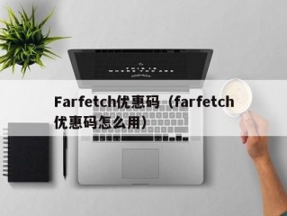 Farfetch优惠码（farfetch优惠码怎么用）