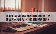 比亚迪汉ev纯电动2023款最低报价（比亚迪汉ev纯电动2023款最低报价图片）