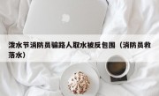 泼水节消防员骗路人取水被反包围（消防员救落水）